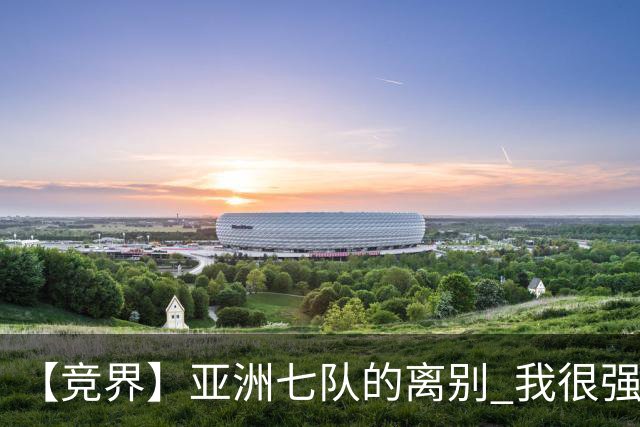 【竞界】亚洲七队的离别 我很强的幻觉破灭