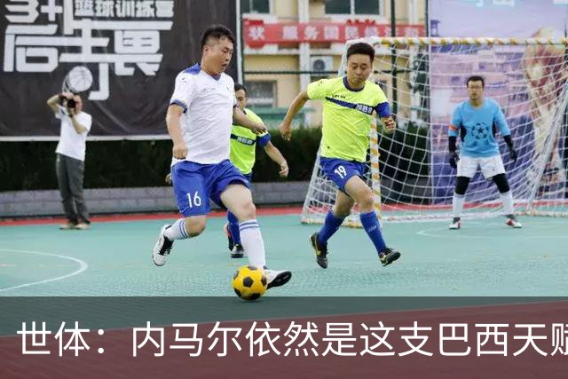 世体：内马尔依然是这支巴西天赋最高的球员，他希望享受最后一舞