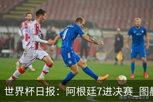 世界杯日报：阿根廷7进决赛 图赫尔将留任率队征战欧洲杯