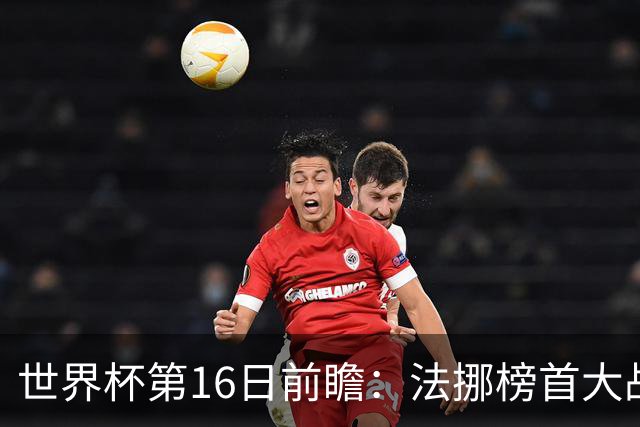 世界杯第16日前瞻：法挪榜首大战又见马宁身影 关注亚洲三队命运