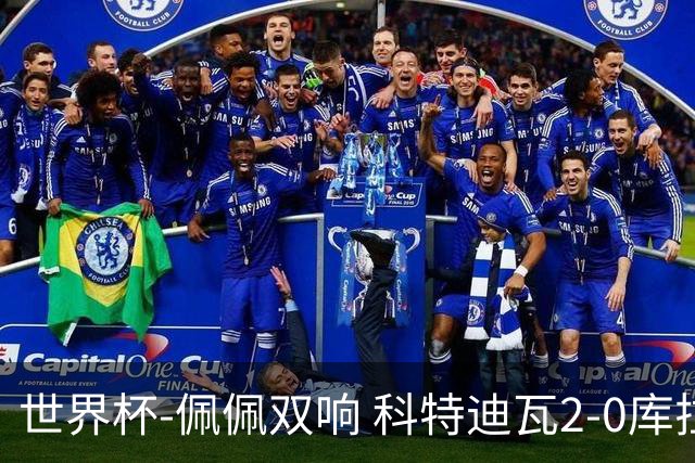 世界杯-佩佩双响 科特迪瓦2-0库拉索队史首进淘汰赛