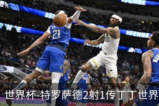 世界杯-特罗萨德2射1传丁丁世界波 比利时5-1新西兰获头名