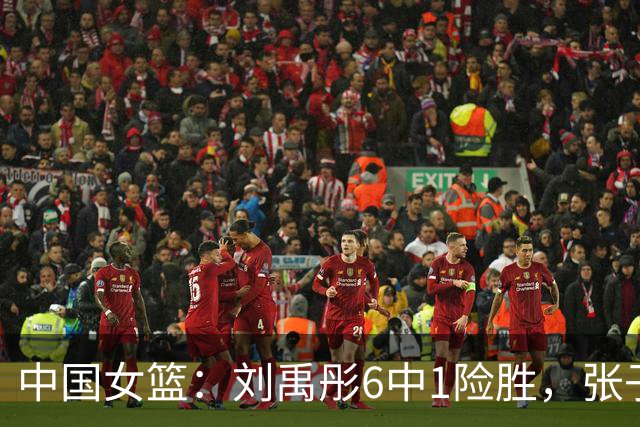 中国女篮：刘禹彤6中1险胜，张子宇高效24+11，NCAA球员首秀