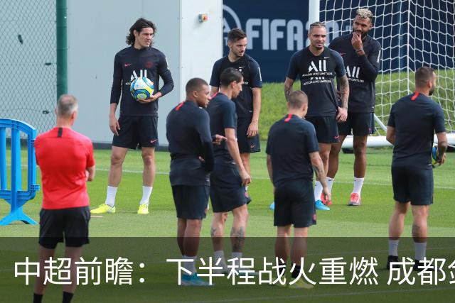 中超前瞻：下半程战火重燃 成都剑指三分申花求反弹