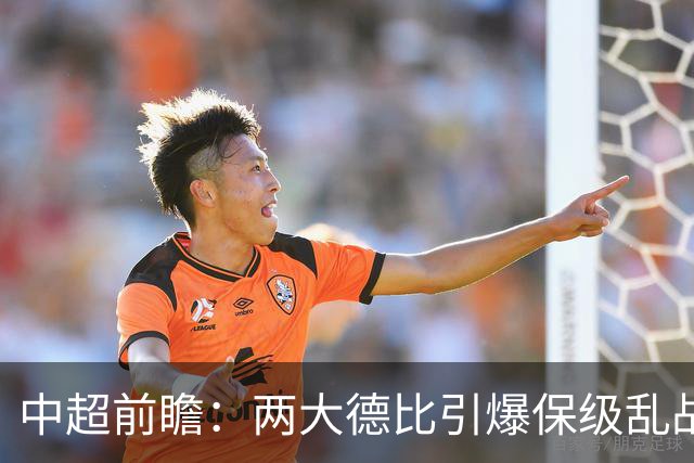 中超前瞻：两大德比引爆保级乱战 成都队深陷不胜魔咒