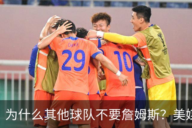 为什么其他球队不要詹姆斯？美媒：詹姆斯将为费城带来3亿收入