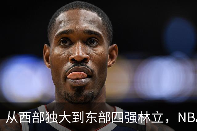 从西部独大到东部四强林立，NBA权力天平要逆转了？专家：真能争冠的只有三支