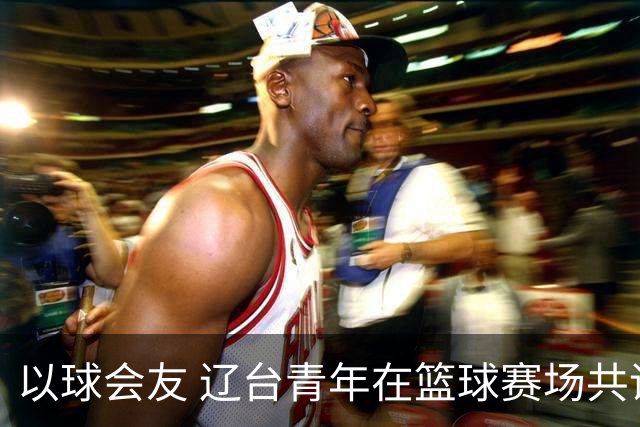 以球会友 辽台青年在篮球赛场共话青春