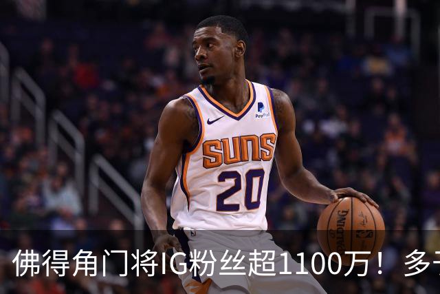 佛得角门将IG粉丝超1100万！多于东契奇&三球 现役NBA第一已过亿