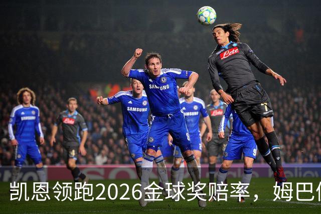 凯恩领跑2026金球奖赔率，姆巴佩却意外掉队！