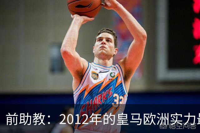 前助教：2012年的皇马欧洲实力最强，那年我们曾有机会拿欧冠