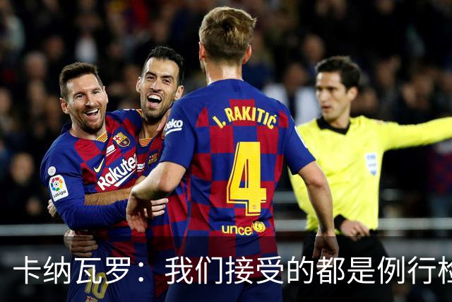 卡纳瓦罗：我们接受的都是例行检查，没有不体面或不尊重的对待