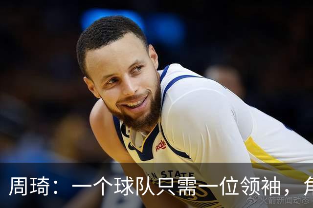 周琦：一个球队只需一位领袖，角色分工至关重要