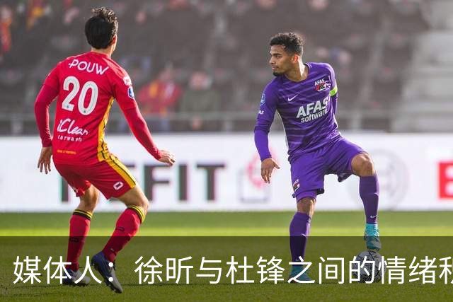 媒体人：徐昕与杜锋之间的情绪积聚已久，前者重返广东队的可能性渺茫