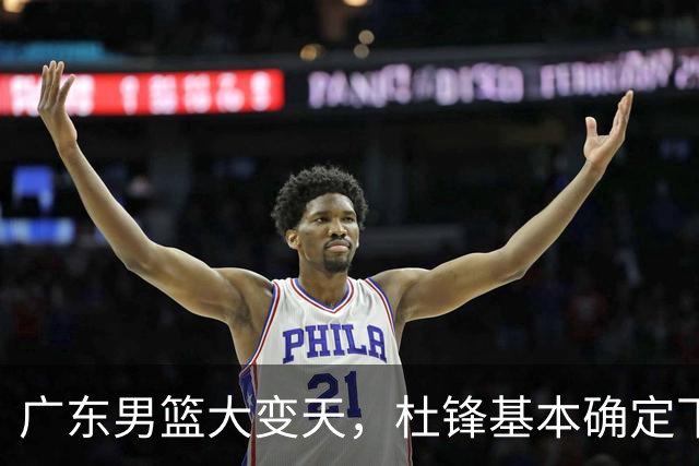 广东男篮大变天，杜锋基本确定下课，六大问题明显，球迷直呼“天亮了”！