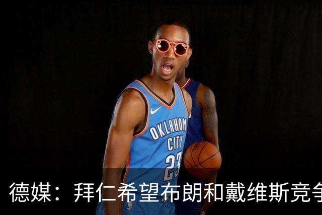 德媒：拜仁希望布朗和戴维斯竞争上岗，收到极高报价才考虑卖后者