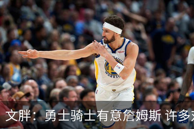文胖：勇士骑士有意詹姆斯 许多对手球队认为最终老詹降薪留湖人