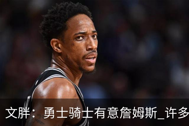 文胖：勇士骑士有意詹姆斯 许多对手球队认为最终老詹降薪留湖人