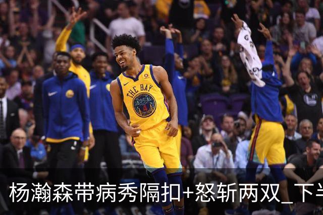 杨瀚森带病秀隔扣+怒斩两双 下半场进攻灵感井喷