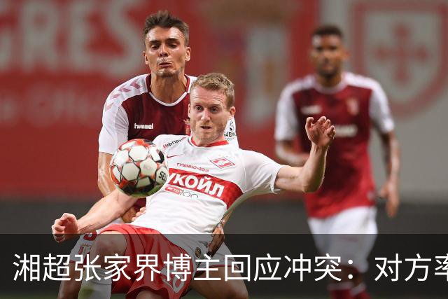 湘超张家界博主回应冲突：对方率先辱骂我方队员，随后又恶意犯规