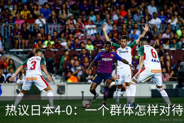 热议日本4-0：一个群体怎样对待足球 足球就怎样对待他们