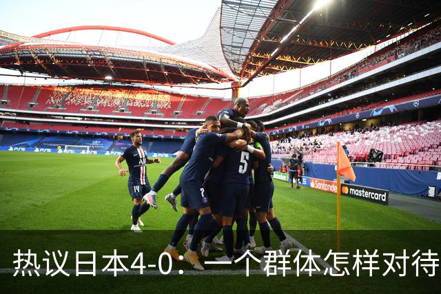 热议日本4-0：一个群体怎样对待足球 足球就怎样对待他们