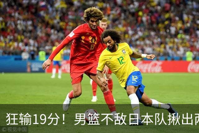 狂输19分！男篮不敌日本队揪出两大“罪臣”，郭士强太想念赵睿