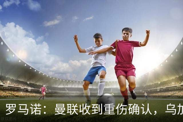 罗马诺：曼联收到重伤确认，乌加特的未来已被完全搁置