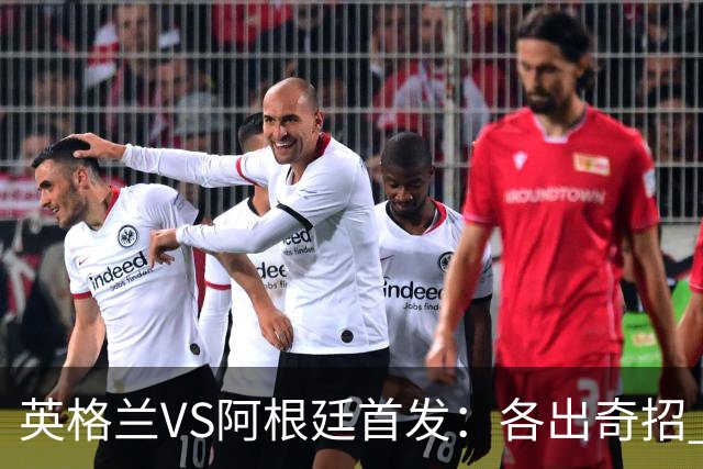 英格兰VS阿根廷首发：各出奇招 罗杰斯小西蒙尼登场