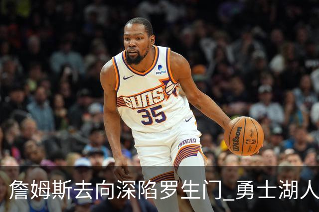 詹姆斯去向深陷罗生门 勇士湖人骑士各有难处？