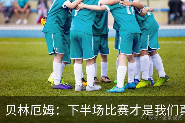 贝林厄姆：下半场比赛才是我们真正的样子 安德森的传球很顶级