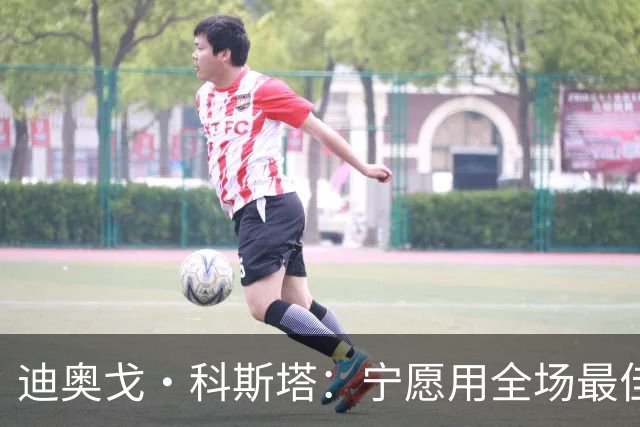 迪奥戈·科斯塔：宁愿用全场最佳换一场胜利 现在专注于下一场