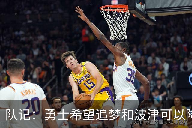 队记：勇士希望追梦和波津可以降薪续约 霍福德&梅尔顿去向未定