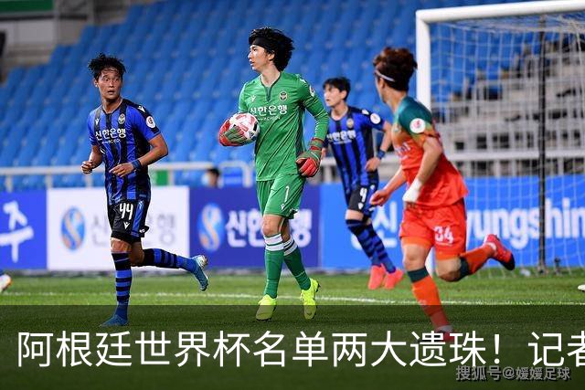 阿根廷世界杯名单两大遗珠！记者直言：阿库尼亚、塞内西落选意外