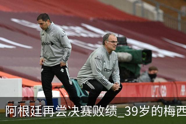 阿根廷再尝决赛败绩 39岁的梅西还会继续吗？