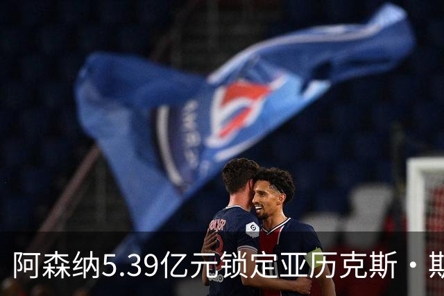 阿森纳5.39亿元锁定亚历克斯·斯科特，被指：他根本不值这么多