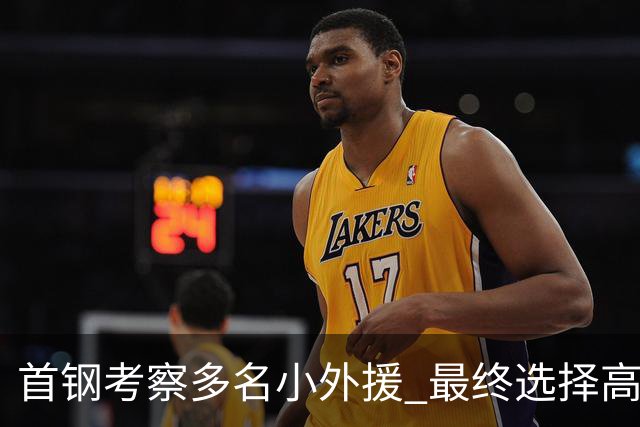 首钢考察多名小外援 最终选择高性价比埃文斯