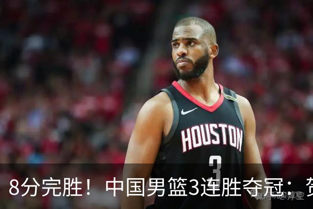 8分完胜！中国男篮3连胜夺冠：贺希宁轰25分6助，奇兵三分5中5