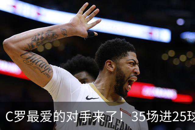C罗最爱的对手来了！35场进25球 两次上演帽子戏法
