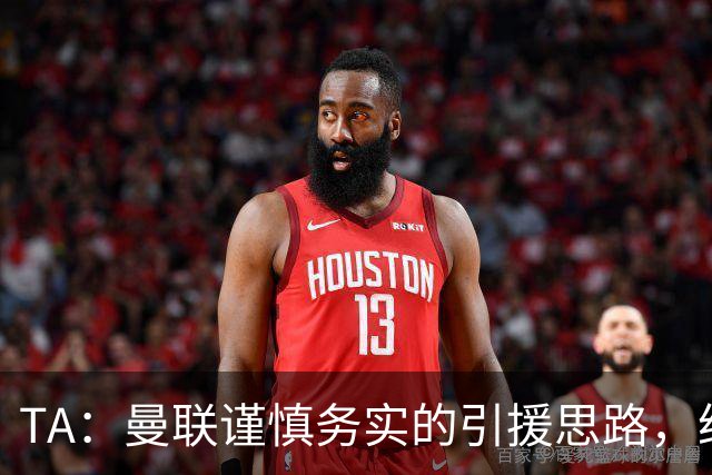 TA：曼联谨慎务实的引援思路，给卡里克和现有球员充足的成长空间
